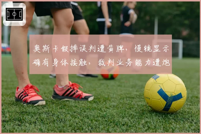 奥斯卡假摔误判遭黄牌，慢镜显示确有身体接触，裁判业务能力遭炮轰。