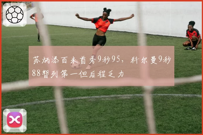 苏炳添百米首秀9秒95，科尔曼9秒88暂列第一但后程乏力