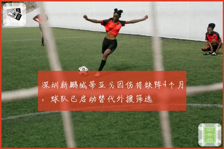 深圳新鹏城蒂亚戈因伤将缺阵4个月,球队已启动替代外援筛选