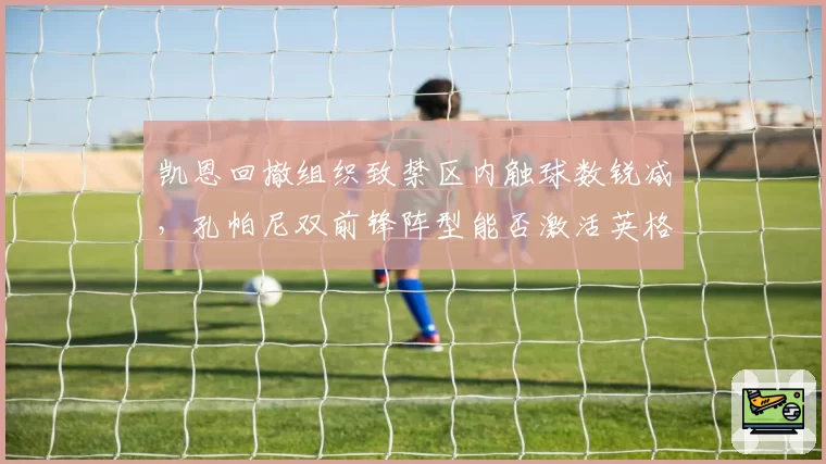 凯恩回撤组织致禁区内触球数锐减，孔帕尼双前锋阵型能否激活英格兰队长的抢点特质？