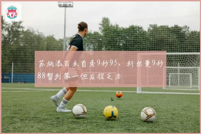 苏炳添百米首秀9秒95，科尔曼9秒88暂列第一但后程乏力