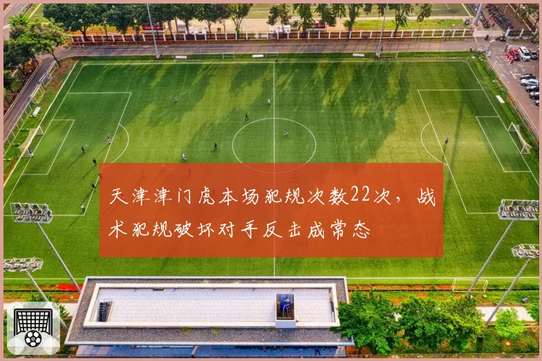天津津门虎本场犯规次数22次，战术犯规破坏对手反击成常态