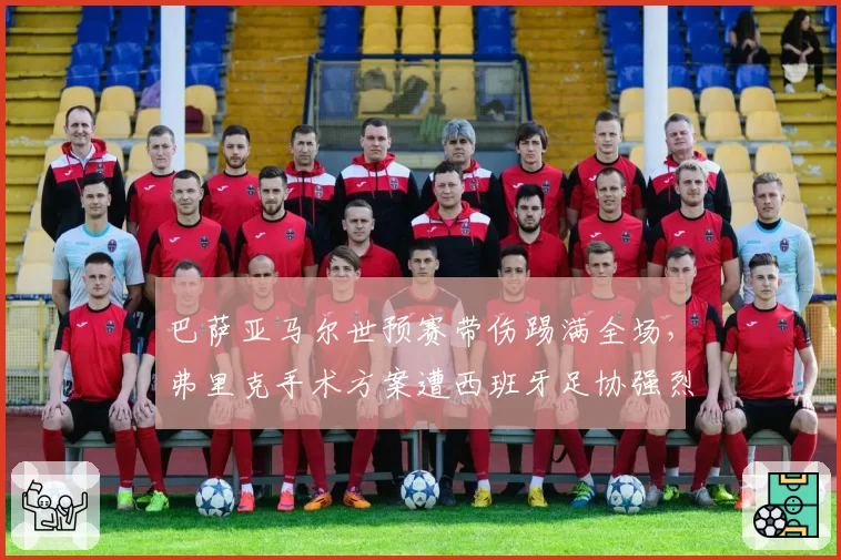 巴萨亚马尔世预赛带伤踢满全场，弗里克手术方案遭西班牙足协强烈反对