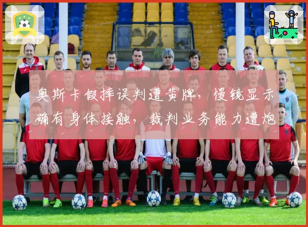 奥斯卡假摔误判遭黄牌，慢镜显示确有身体接触，裁判业务能力遭炮轰。