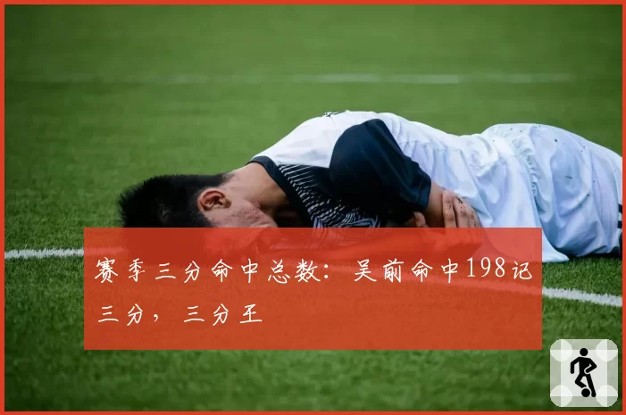 赛季三分命中总数：吴前命中198记三分，三分王