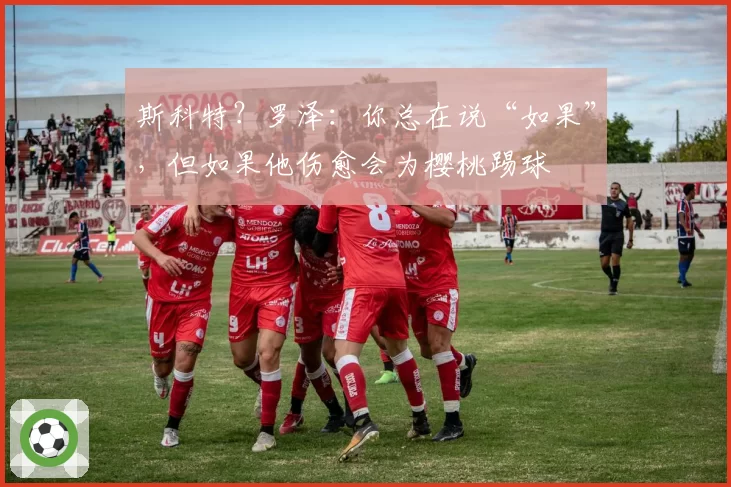 斯科特？罗泽：你总在说“如果”，但如果他伤愈会为樱桃踢球