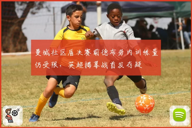 曼城社区盾决赛前德布劳内训练量仍受限，英超揭幕战首发存疑