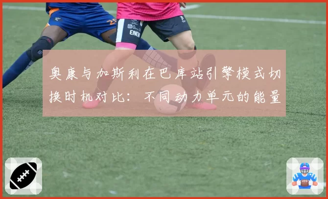 奥康与加斯利在巴库站引擎模式切换时机对比：不同动力单元的能量释放策略