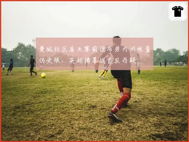曼城社区盾决赛前德布劳内训练量仍受限，英超揭幕战首发存疑