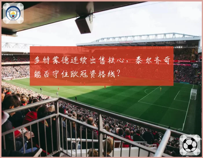 多特蒙德连续出售核心，泰尔齐奇能否守住欧冠资格线？