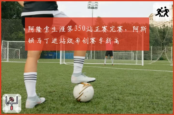 阿隆索生涯第350站正赛完赛，阿斯顿马丁进站效率创赛季新高