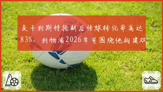 麦卡利斯特抢断后传球转化率高达83%，利物浦2026年可围绕他构建双核中场